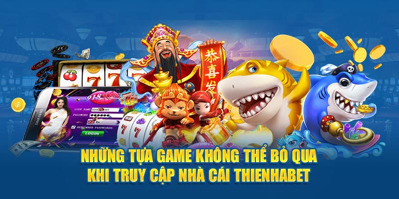 Những tựa game không thể bỏ qua khi truy cập nhà cái Thienhabet