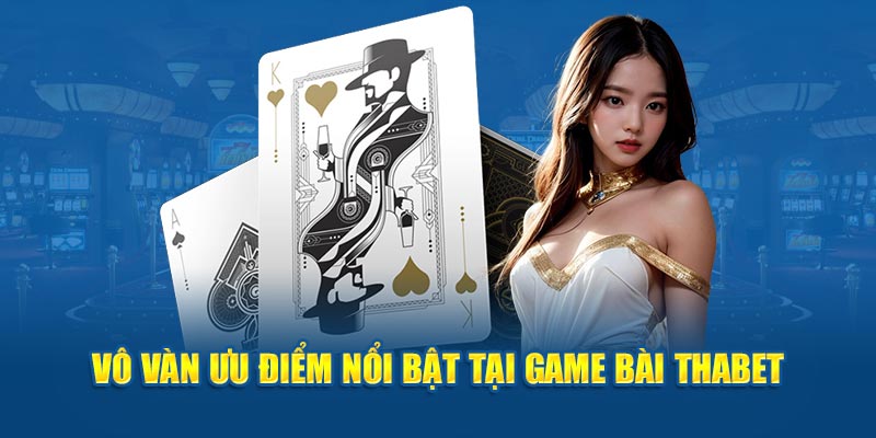 Vô vàn ưu điểm nổi bật tại game bài Thabet